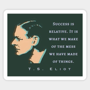 T.S. Eliot quote: Success is relative. It is what we make of the mess we have made of things. Sticker